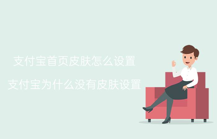 支付宝首页皮肤怎么设置 支付宝为什么没有皮肤设置？